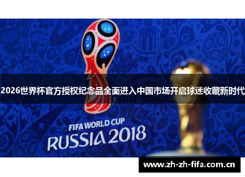 2026世界杯官方授权纪念品全面进入中国市场开启球迷收藏新时代 2026世界杯官方授权纪念品全面进入中国市场开启球迷收藏新时代
