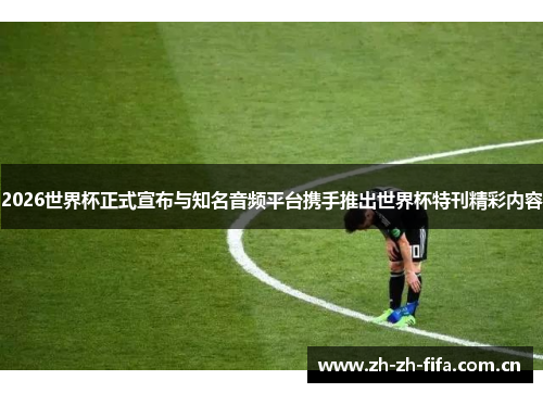 2026世界杯正式宣布与知名音频平台携手推出世界杯特刊精彩内容